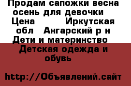 Продам сапожки весна-осень для девочки. › Цена ­ 500 - Иркутская обл., Ангарский р-н Дети и материнство » Детская одежда и обувь   